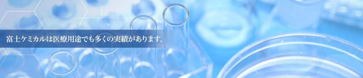富士ケミカルは医療用途でも多くの実績があります。